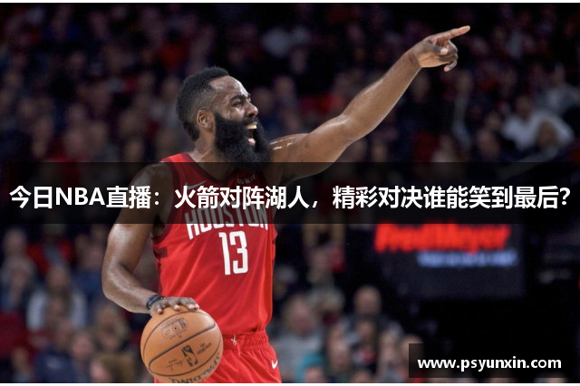 今日NBA直播：火箭对阵湖人，精彩对决谁能笑到最后？