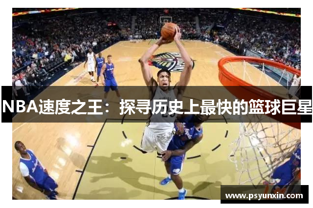 NBA速度之王：探寻历史上最快的篮球巨星