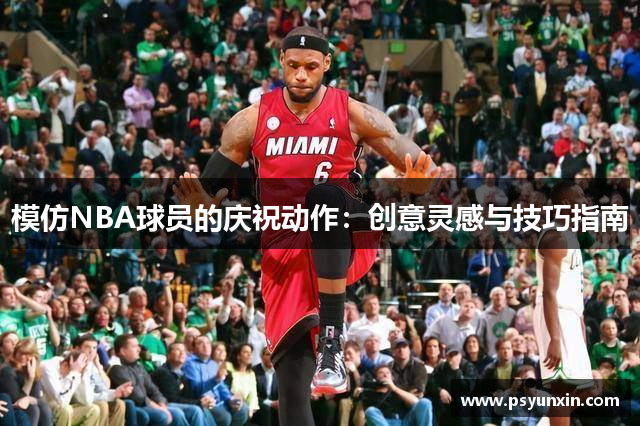 模仿NBA球员的庆祝动作：创意灵感与技巧指南