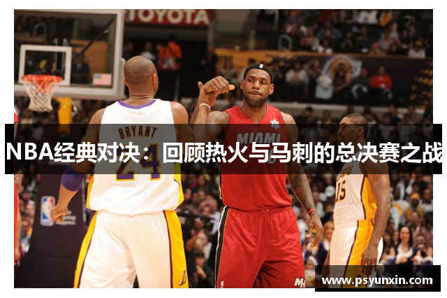 NBA经典对决：回顾热火与马刺的总决赛之战