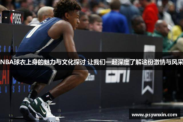 NBA球衣上身的魅力与文化探讨 让我们一起深度了解这份激情与风采