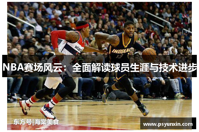 NBA赛场风云：全面解读球员生涯与技术进步