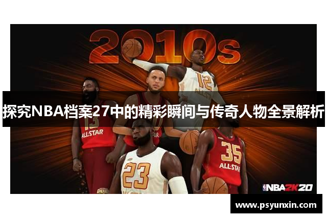 探究NBA档案27中的精彩瞬间与传奇人物全景解析