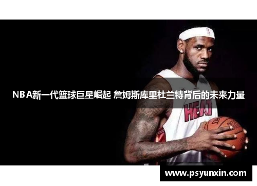 NBA新一代篮球巨星崛起 詹姆斯库里杜兰特背后的未来力量